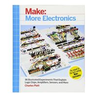 O'Reilly Maker Shed More Electronics: Journey Deep Into the World of Logic Chips, Amplifiers, Sensors, and Randomicity, 1st Edition